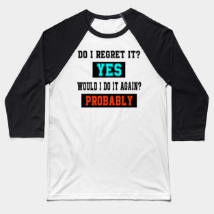 Do I regret it? Yes. Would I do it again? Probably. Baseball T-Shirt